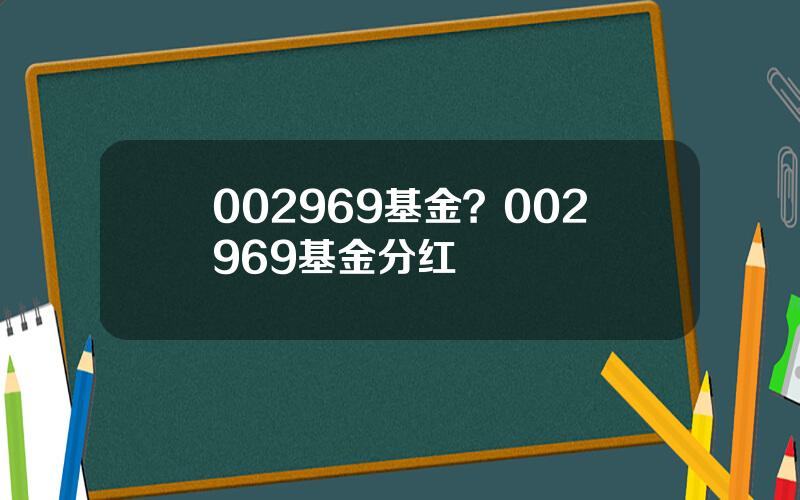 002969基金？002969基金分红
