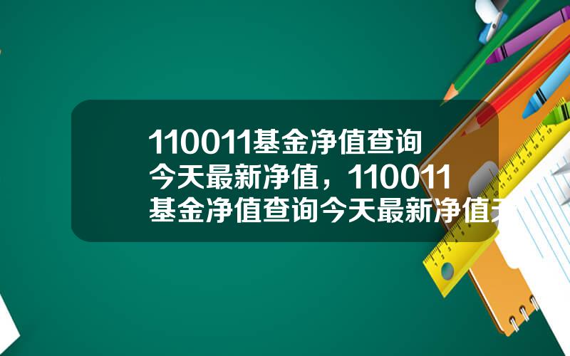 110011基金净值查询今天最新净值，110011基金净值查询今天最新净值天天基金