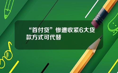 “首付贷”惨遭收紧6大贷款方式可代替