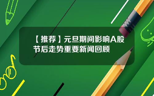 【推荐】元旦期间影响A股节后走势重要新闻回顾