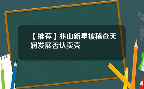 【推荐】兆山新星被稽查天润发展否认卖壳