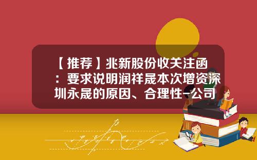 【推荐】兆新股份收关注函：要求说明润祥晟本次增资深圳永晟的原因、合理性-公司增资情况说明