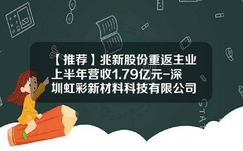 【推荐】兆新股份重返主业上半年营收1.79亿元-深圳虹彩新材料科技有限公司