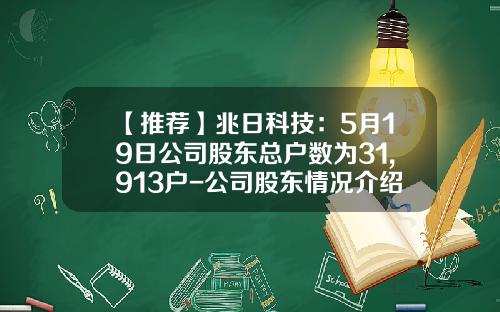 【推荐】兆日科技：5月19日公司股东总户数为31,913户-公司股东情况介绍