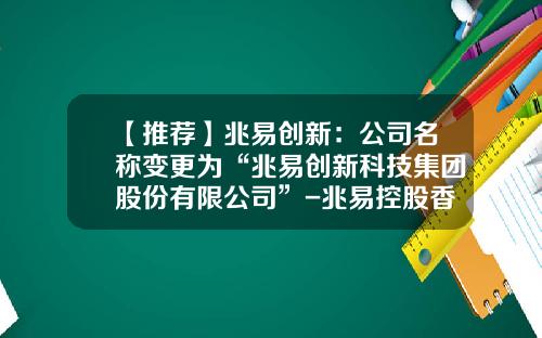 【推荐】兆易创新：公司名称变更为“兆易创新科技集团股份有限公司”-兆易控股香港有限公司