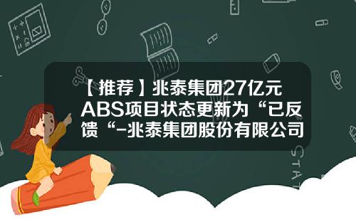 【推荐】兆泰集团27亿元ABS项目状态更新为“已反馈“-兆泰集团股份有限公司