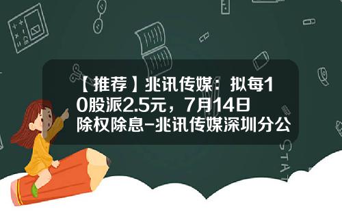 【推荐】兆讯传媒：拟每10股派2.5元，7月14日除权除息-兆讯传媒深圳分公司