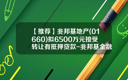 【推荐】兆邦基地产(01660)拟6500万元接受转让有抵押贷款-兆邦基金融大厦