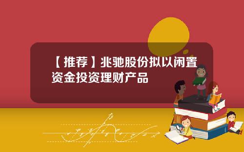 【推荐】兆驰股份拟以闲置资金投资理财产品