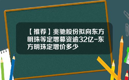 【推荐】兆驰股份拟向东方明珠等定增募资逾32亿-东方明珠定增价多少