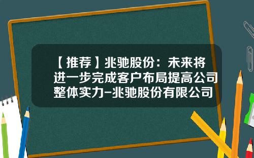 【推荐】兆驰股份：未来将进一步完成客户布局提高公司整体实力-兆驰股份有限公司总部基地