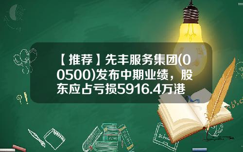 【推荐】先丰服务集团(00500)发布中期业绩，股东应占亏损5916.4万港元，同比收窄1%-香港上市公司先丰服务集团00500