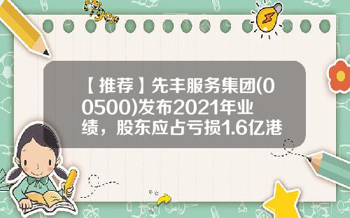 【推荐】先丰服务集团(00500)发布2021年业绩，股东应占亏损1.6亿港元，同比收窄30.3%-香港上市公司先丰服务集团00500