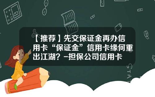 【推荐】先交保证金再办信用卡“保证金”信用卡缘何重出江湖？-担保公司信用卡