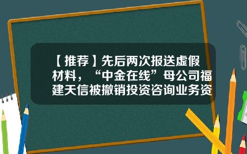 【推荐】先后两次报送虚假材料，“中金在线”母公司福建天信被撤销投资咨询业务资格-没有任何资讯的股票软件