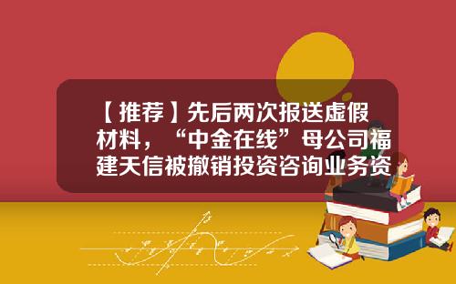【推荐】先后两次报送虚假材料，“中金在线”母公司福建天信被撤销投资咨询业务资格-福建股票资讯网站