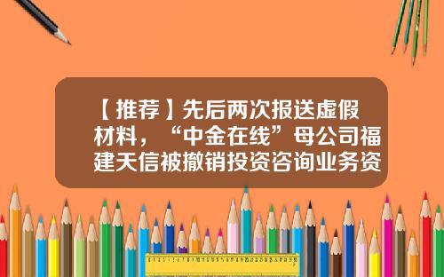 【推荐】先后两次报送虚假材料，“中金在线”母公司福建天信被撤销投资咨询业务资格-股票资讯有假消息吗