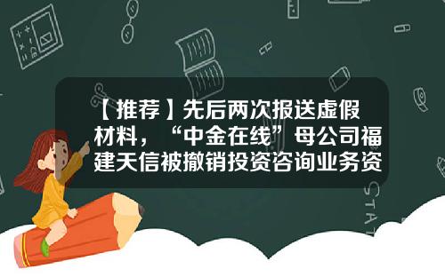 【推荐】先后两次报送虚假材料，“中金在线”母公司福建天信被撤销投资咨询业务资格-股票资讯由谁发布