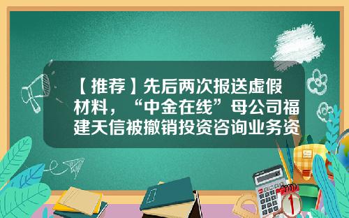 【推荐】先后两次报送虚假材料，“中金在线”母公司福建天信被撤销投资咨询业务资格-股票资讯被删除