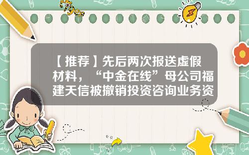 【推荐】先后两次报送虚假材料，“中金在线”母公司福建天信被撤销投资咨询业务资格-资讯股票代码是多少