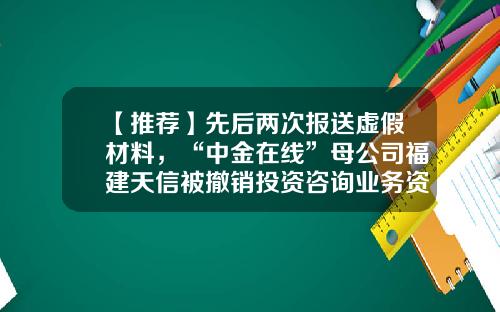 【推荐】先后两次报送虚假材料，“中金在线”母公司福建天信被撤销投资咨询业务资格-cctv证券资讯频道股票代码