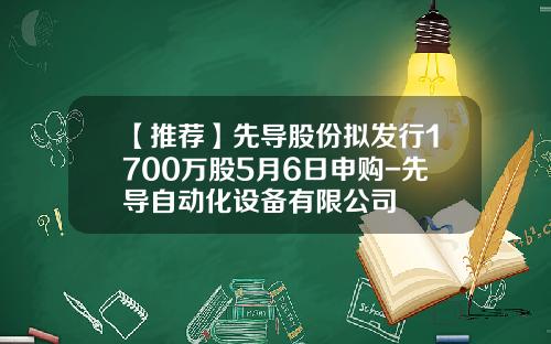 【推荐】先导股份拟发行1700万股5月6日申购-先导自动化设备有限公司