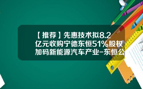 【推荐】先惠技术拟8.2亿元收购宁德东恒51%股权加码新能源汽车产业-东恒公司系上市公司