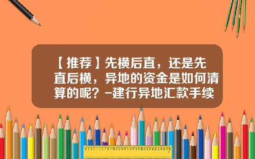 【推荐】先横后直，还是先直后横，异地的资金是如何清算的呢？-建行异地汇款手续费是多少