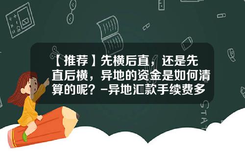【推荐】先横后直，还是先直后横，异地的资金是如何清算的呢？-异地汇款手续费多少