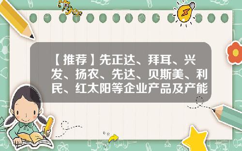【推荐】先正达、拜耳、兴发、扬农、先达、贝斯美、利民、红太阳等企业产品及产能新动向......-先达股票论坛最新资讯网