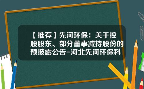 【推荐】先河环保：关于控股股东、部分董事减持股份的预披露公告-河北先河环保科技股份有限公司股票
