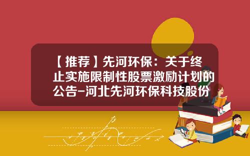 【推荐】先河环保：关于终止实施限制性股票激励计划的公告-河北先河环保科技股份有限公司股票