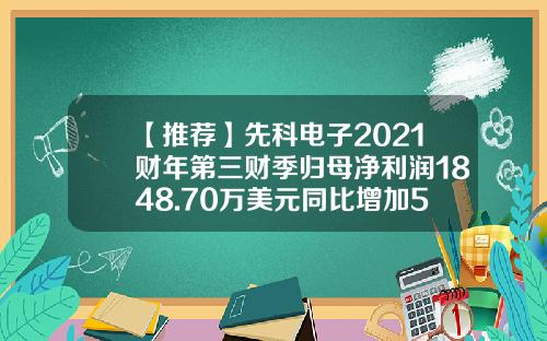 【推荐】先科电子2021财年第三财季归母净利润1848.70万美元同比增加5.05%-今日先科电子股票新闻资讯