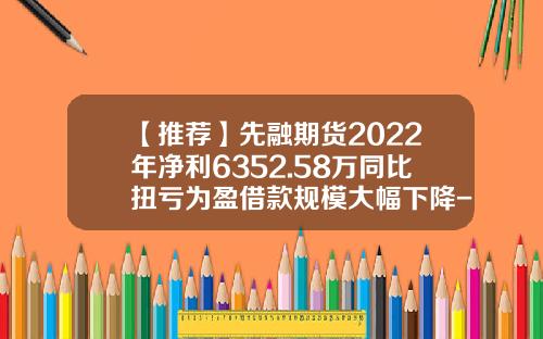 【推荐】先融期货2022年净利6352.58万同比扭亏为盈借款规模大幅下降-中电投先融期货公司