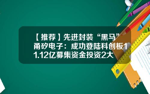 【推荐】先进封装“黑马”甬矽电子：成功登陆科创板11.12亿募集资金投资2大主营项目-甬矽电子股票资讯
