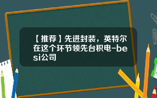【推荐】先进封装，英特尔在这个环节领先台积电-besi公司