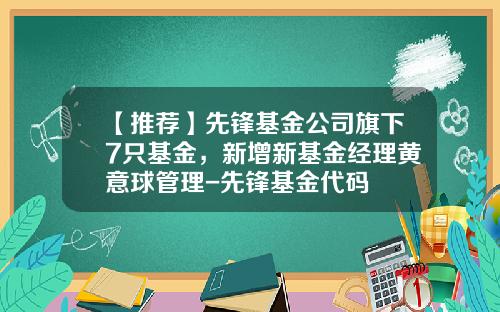 【推荐】先锋基金公司旗下7只基金，新增新基金经理黄意球管理-先锋基金代码