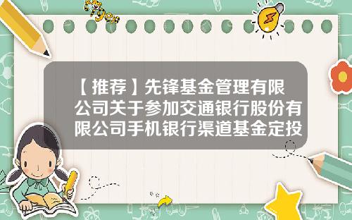 【推荐】先锋基金管理有限公司关于参加交通银行股份有限公司手机银行渠道基金定投业务费率优惠活动的公告-交通银行基金定投