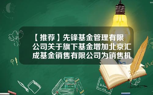 【推荐】先锋基金管理有限公司关于旗下基金增加北京汇成基金销售有限公司为销售机构及开通定投和转换业务的公告-汇成基金销售