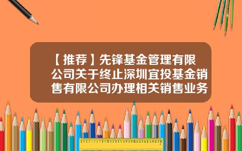 【推荐】先锋基金管理有限公司关于终止深圳宜投基金销售有限公司办理相关销售业务的公告-办理基金公司