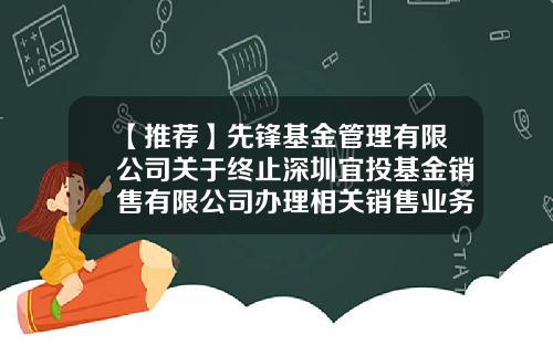 【推荐】先锋基金管理有限公司关于终止深圳宜投基金销售有限公司办理相关销售业务的公告-宜投基金公司