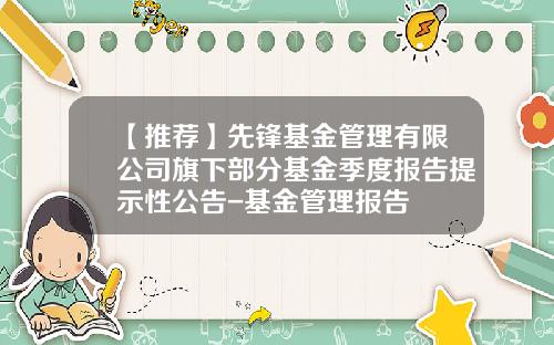 【推荐】先锋基金管理有限公司旗下部分基金季度报告提示性公告-基金管理报告