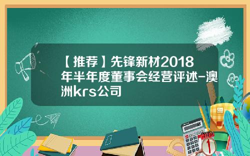 【推荐】先锋新材2018年半年度董事会经营评述-澳洲krs公司