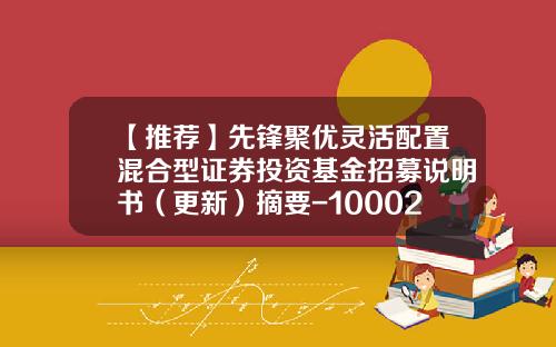 【推荐】先锋聚优灵活配置混合型证券投资基金招募说明书（更新）摘要-100022基金今天净值