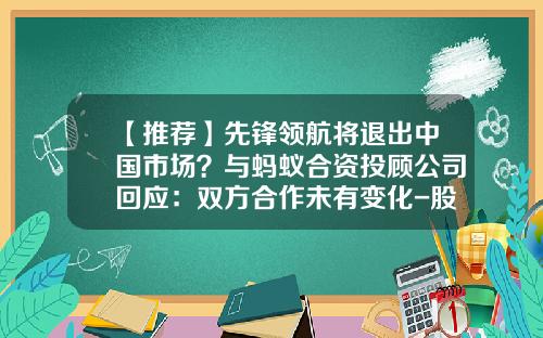 【推荐】先锋领航将退出中国市场？与蚂蚁合资投顾公司回应：双方合作未有变化-股票资讯来找领航在哪里