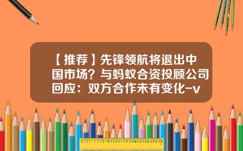 【推荐】先锋领航将退出中国市场？与蚂蚁合资投顾公司回应：双方合作未有变化-vanguard基金