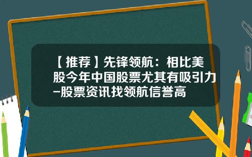 【推荐】先锋领航：相比美股今年中国股票尤其有吸引力-股票资讯找领航信誉高