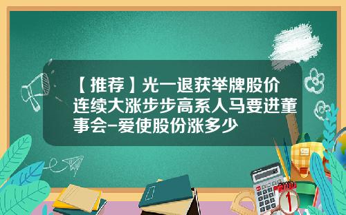 【推荐】光一退获举牌股价连续大涨步步高系人马要进董事会-爱使股份涨多少