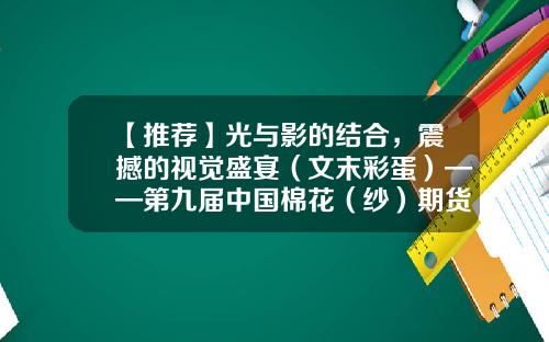 【推荐】光与影的结合，震撼的视觉盛宴（文末彩蛋）——第九届中国棉花（纱）期货论坛直播预告-股票期货直播项目资讯