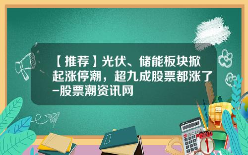 【推荐】光伏、储能板块掀起涨停潮，超九成股票都涨了-股票潮资讯网